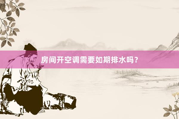 房间开空调需要如期排水吗？